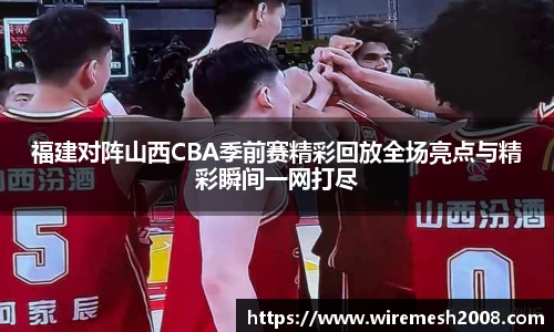 福建对阵山西CBA季前赛精彩回放全场亮点与精彩瞬间一网打尽
